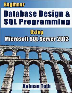 Beginner Database Design & SQL Programming Using Microsoft SQL Server 2012: Or the Fighting Parson's Regiment in the War of the Rebellion de Kalman Toth