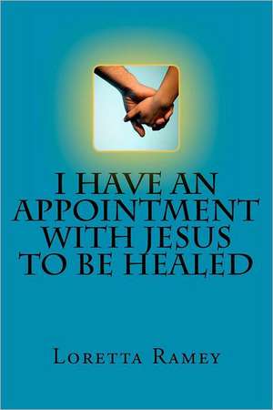 I Have an Appointment with Jesus to Be Healed: Her Life and Times de Loretta Ramey