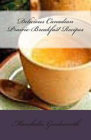 Delicious Canadian Prairie Breakfast Recipes de Marshella Goodsworth