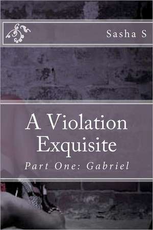 A Violation Exquisite: Gabriel de Sasha S