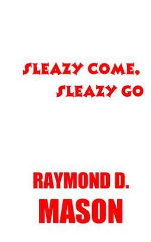 Sleazy Come, Sleazy Go de Raymond D. Mason