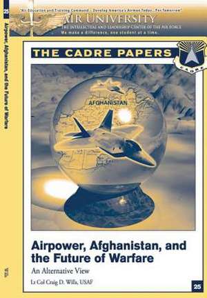 Airpower, Afghanistan, and the Future of Warfare de Lieutenant Colonel Usaf Craig D. Wills