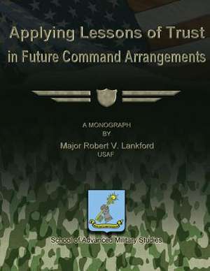 Applying Lessons of Trust in Future Command Arrangements de Usaf Major Robert V. Lankford