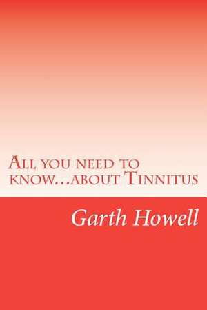 All You Need to Know...about Tinnitus: Wealth Beyond Your Dreams Is Within Your Reach de MR Garth Howell