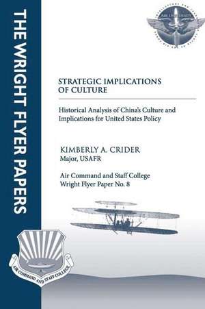 Strategic Implications of Culture - Historical Analysis of China's Culture and Implications for United States Policy de Maj Kimberly a. Crider