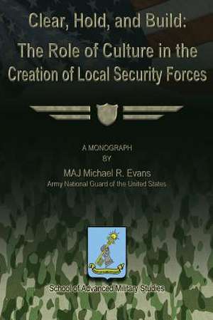 Clear, Hold & Build - The Role of Culture in the Creation of Local Security Forces de Maj Michael R. Evans