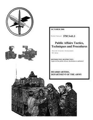 Field Manual FM 3-61.1 Public Affairs Tactics, Techniques and Procedures October 2000 de United States Government Us Army