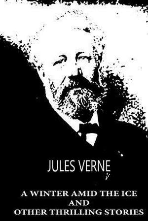 A Winter Amid the Ice and Other Thrilling Stories de Jules Verne