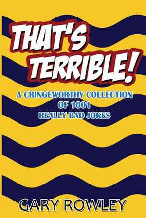 That's Terrible! a Cringeworthy Collection of 1001 Really Bad Jokes de Gary Rowley