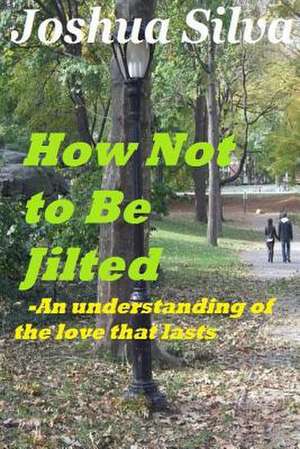 How Not to Be Jilted- An Understanding of the Love That Lasts de Joshua Silva