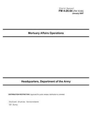 Field Manual FM 4-20.64 (FM 10-64) Mortuary Affairs Operations January 2007 US Army de United States Government Us Army