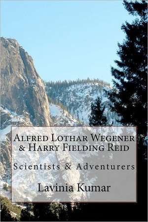 Alfred Lothar Wegener & Harry Fielding Reid: Scientists & Adventurers de Lavinia Kumar Edd