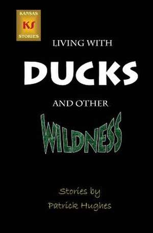 Living with Ducks and Other Wildness de Patrick Hughes