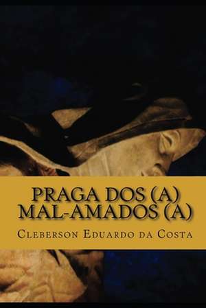 Praga DOS(A) Mal-Amados(a) de Cleberson Eduardo Da Costa