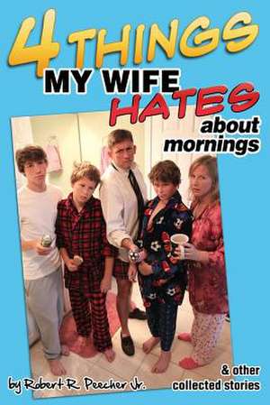 Four Things My Wife Hates about Mornings and Other Collected Stories de Robert R. Peecher Jr