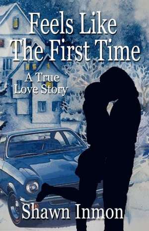 Feels Like the First Time: A True Love Story de Shawn Inmon