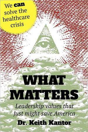 What Matters: Leadership Values That Just Might Save America de Keith Kantor