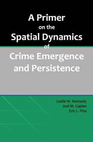 A Primer on the Spatial Dynamics of Crime Emergence and Persistence de Leslie W. Kennedy