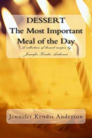 Dessert the Most Important Meal of the Day de Jennifer Kendis Anderson