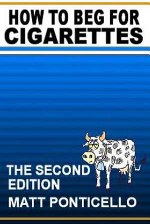 How to Beg for Cigarettes Second Edition de Matt Ponticello