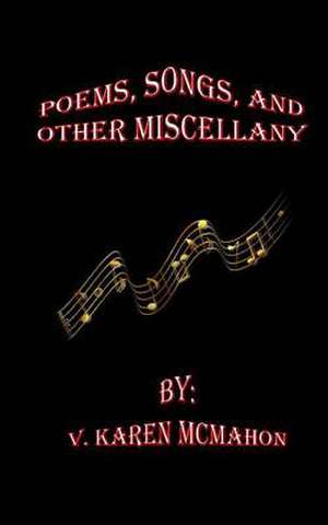 Poems, Songs and Other Miscellany de MS V. Karen McMahon