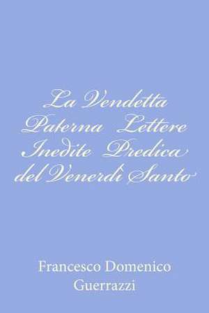 La Vendetta Paterna Lettere Inedite Predica del Venerdi Santo de Francesco Domenico Guerrazzi