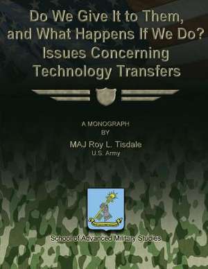 Do We Give It to Them, and What Happens If We Do? Issues Concerning Technology Transfers de Us Army Maj Roy L. Tisdale