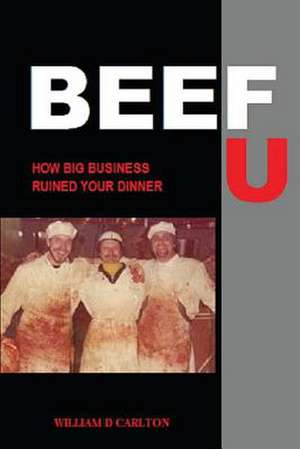 Beef U: How Big Business Ruined Your Dinner de William D. Carlton