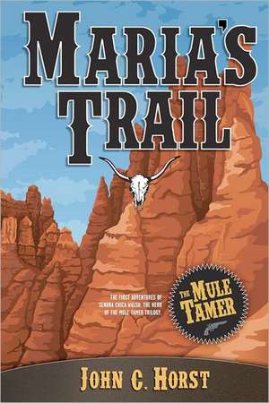 Maria's Trail: The First Adventures of Senora Chica Walsh, Hero of the Mule Tamer Trilogy de MR John C. Horst