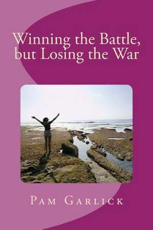 Winning the Battle, But Losing the War de Pam Garlick