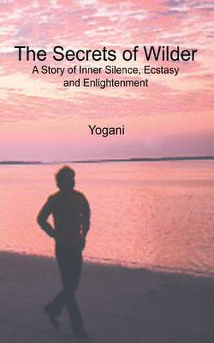 The Secrets of Wilder - A Story of Inner Silence, Ecstasy and Enlightenment de Yogani