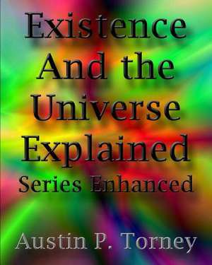 Existence and the Universe Explained Series Enhanced de Torney, Austin P.