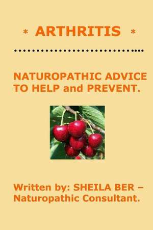 * Arthritis * Naturopathic Advice to Help and Prevent. Written by Sheila Ber. de Sheila Ber