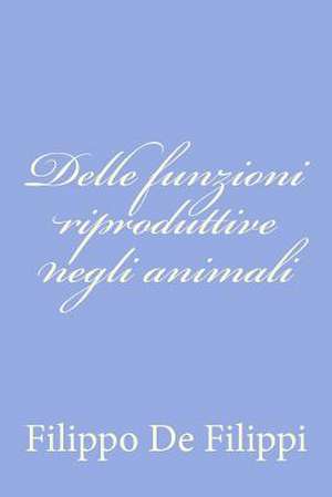 Delle Funzioni Riproduttive Negli Animali de Filippo de Filippi