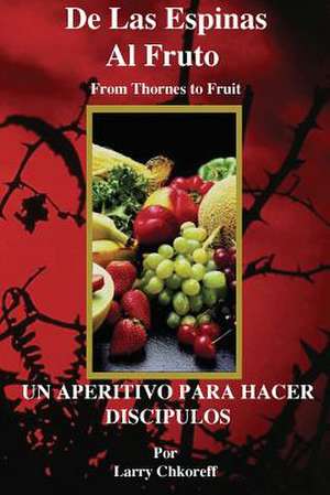 de Las Espinas Al Fruto - Thorns to Fruit Spanish de Larry Chkoreff