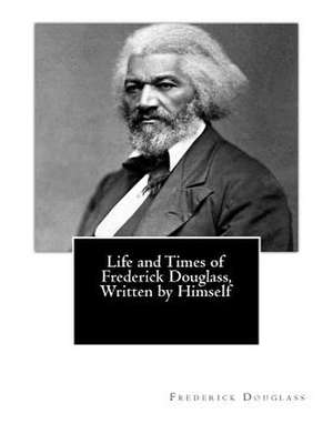 Life and Times of Frederick Douglass, Written by Himself de Frederick Douglass