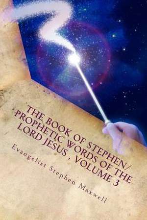 The Book of Stephen/Prophetic Words of the Lord Jesus, Volume 3 de Rev Stephen Cortney Maxwell