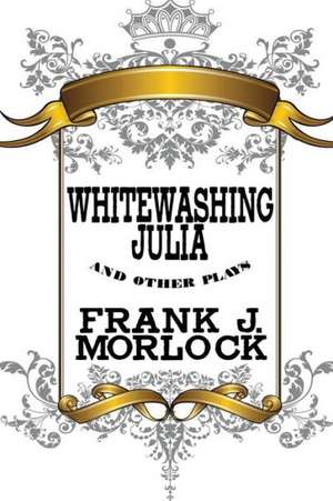 Whitewashing Julia and Other Plays de Frank J. Morlock