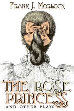 The Rose Princess and Other Plays de Frank J. Morlock