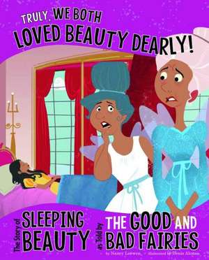 Truly, We Both Loved Beauty Dearly!: The Story of Sleeping Beauty as Told by the Good and Bad Fairies de Nancy Loewen