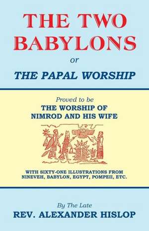 The Two Babylons, or the Papal Worship: His Final Warning de Alexander Hislop