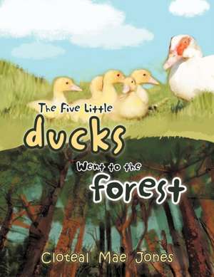 The Five Little Ducks Went to the Forest de Cloteal Mae Jones