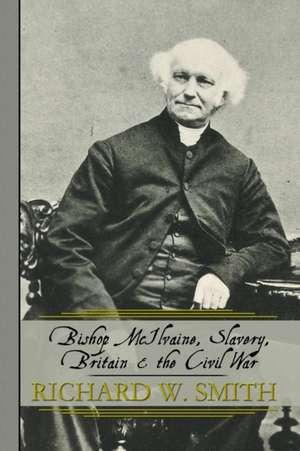 Bishop McIlvaine, Slavery, Britain & the Civil War de Richard W. Smith