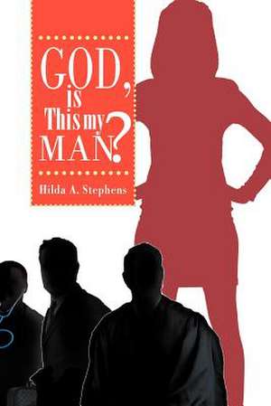 God, Is This My Man? de Hilda A. Stephens