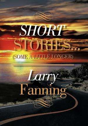 Short Stories .(Some a Little Longer) de Larry Fanning