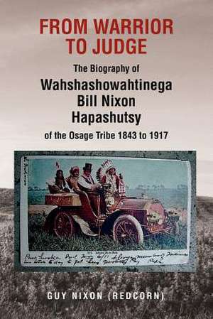 From Warrior to Judge the Biography of Wahshashowahtinega Bill Nixon Hapashutsy of the Osage Tribe 1843 to 1917 de Guy (Redcorn) Nixon