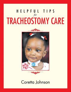 Helpful Tips for Tracheostomy Care de Coretta Johnson