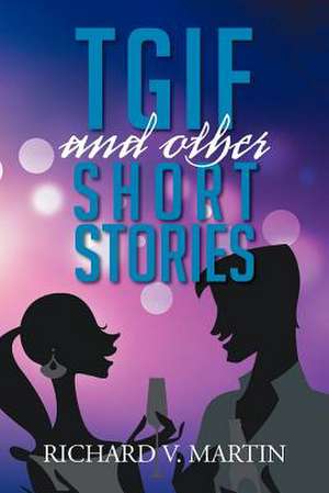 TGIF AND OTHER SHORT STORIES de Richard V. Martin