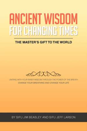 Ancient Wisdom for Changing Times de Sifu Jim Beasley