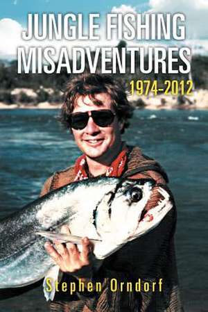 Jungle Fishing Misadventures 1974-2012 de Stephen Orndorf